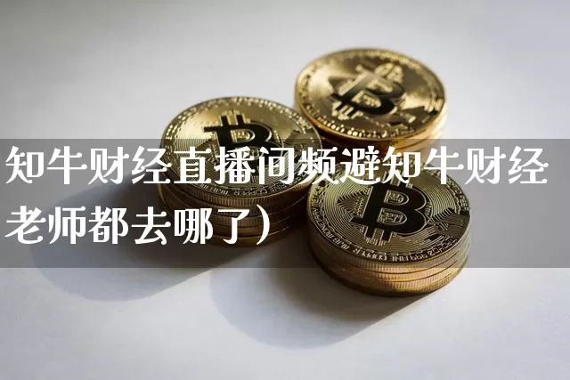 知牛财经直播间频避知牛财经老师都去哪了)_https://www.erdeww.com_期货行情_第1张