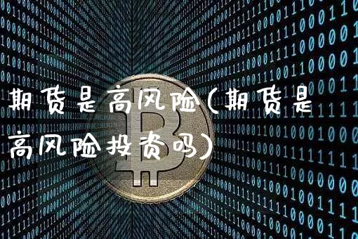 期货是高风险(期货是高风险投资吗)_https://www.erdeww.com_期货走势_第1张