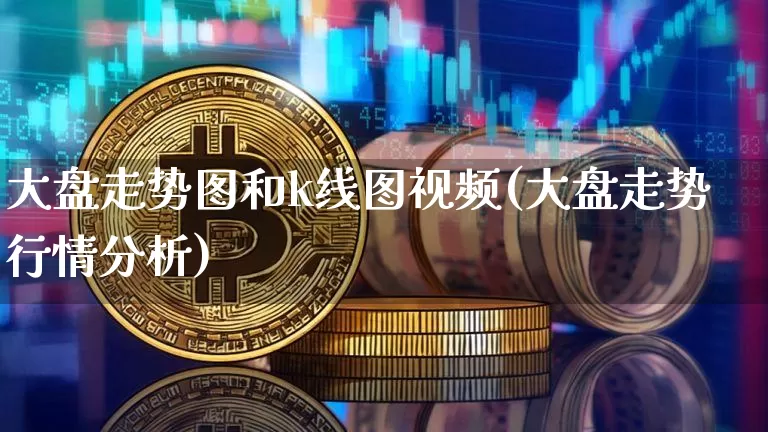 大盘走势图和k线图视频(大盘走势行情分析)_https://www.erdeww.com_期货知识_第1张