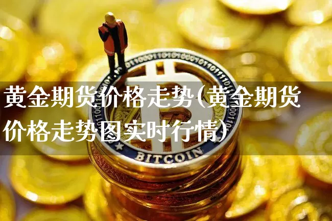 黄金期货价格走势(黄金期货价格走势图实时行情)_https://www.erdeww.com_期货资讯_第1张