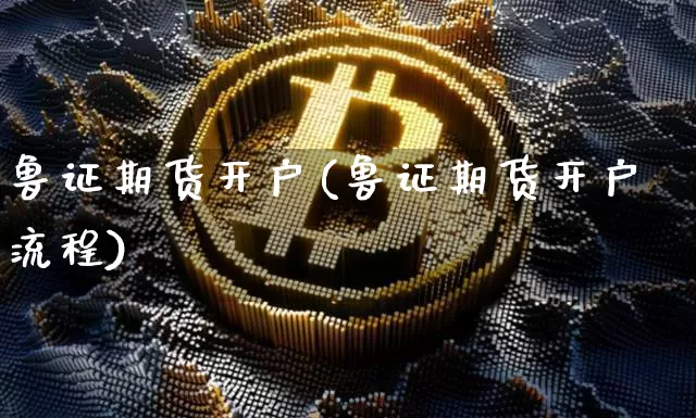 鲁证期货开户(鲁证期货开户流程)_https://www.erdeww.com_期货走势_第1张