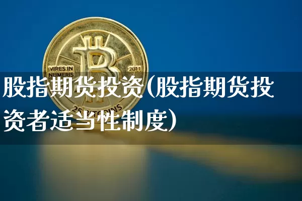 股指期货投资(股指期货投资者适当性制度)_https://www.erdeww.com_期货资讯_第1张