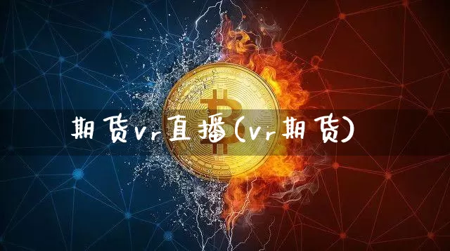 期货vr直播(vr期货)_https://www.erdeww.com_期货知识_第1张