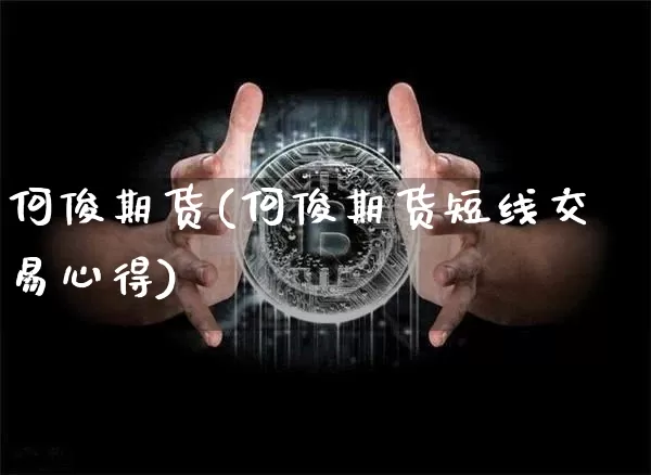 何俊期货(何俊期货短线交易心得)_https://www.erdeww.com_期货走势_第1张