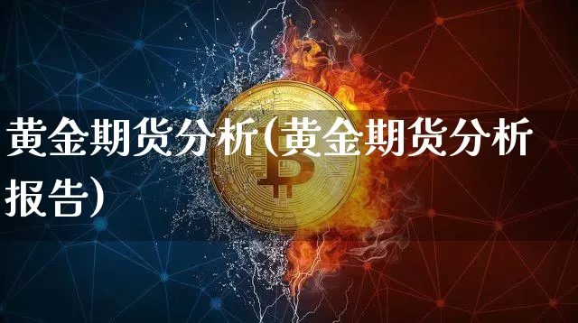 黄金期货分析(黄金期货分析报告)_https://www.erdeww.com_期货_第1张