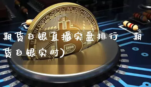 期货白银直播实盘排行榿期货白银实时)_https://www.erdeww.com_期货行情_第1张