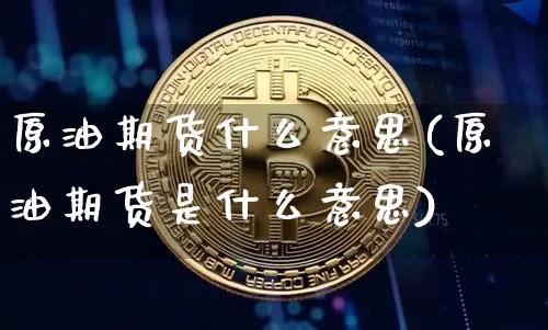 原油期货什么意思(原油期货是什么意思)_https://www.erdeww.com_期货走势_第1张