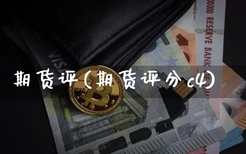 期货评(期货评分c4)_https://www.erdeww.com_期货资讯_第1张