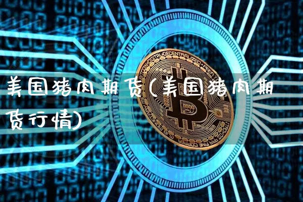 美国猪肉期货(美国猪肉期货行情)_https://www.erdeww.com_期货资讯_第1张