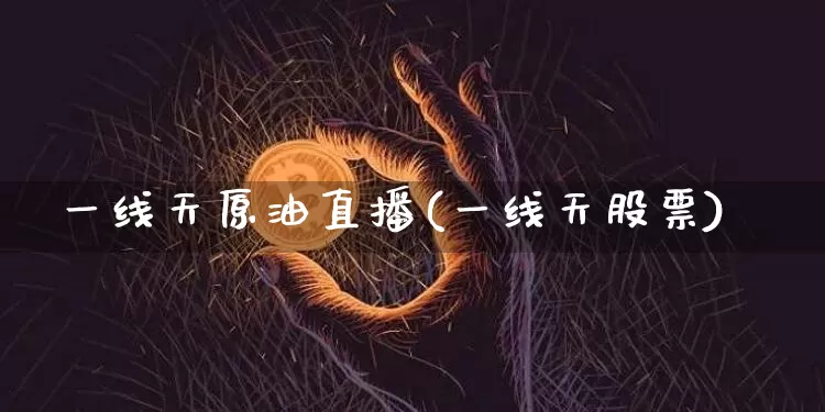 一线天原油直播(一线天股票)_https://www.erdeww.com_期货知识_第1张