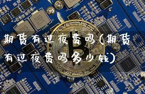 期货有过夜费吗(期货有过夜费吗多少钱)_https://www.erdeww.com_期货资讯_第1张