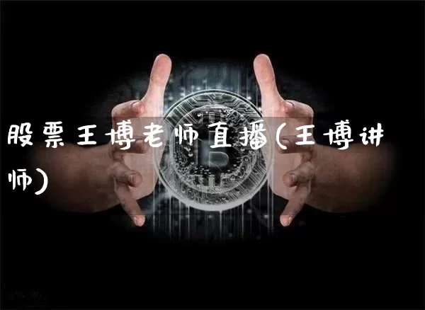 股票王博老师直播(王博讲师)_https://www.erdeww.com_期货知识_第1张