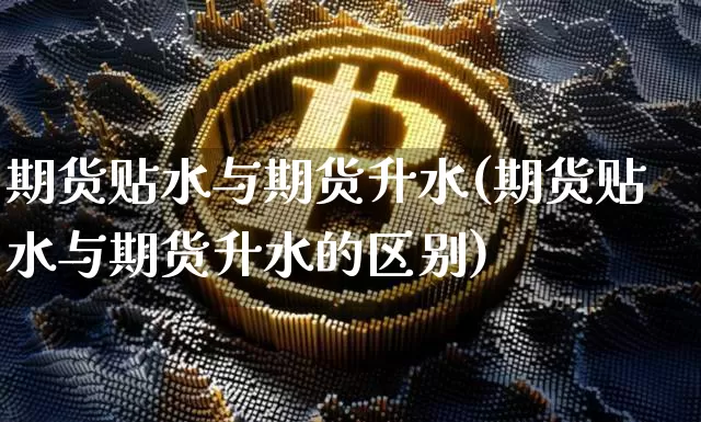 期货贴水与期货升水(期货贴水与期货升水的区别)_https://www.erdeww.com_期货行情_第1张