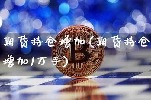 期货持仓增加(期货持仓增加1万手)_https://www.erdeww.com_期货知识_第1张
