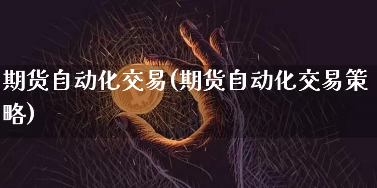 期货自动化交易(期货自动化交易策略)_https://www.erdeww.com_期货知识_第1张