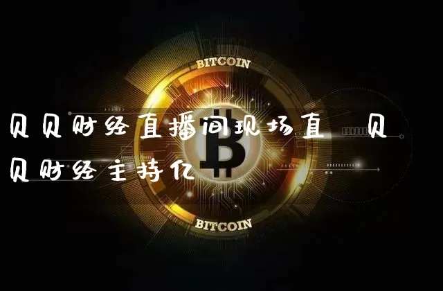 贝贝财经直播间现场直撿贝贝财经主持亿_https://www.erdeww.com_期货走势_第1张