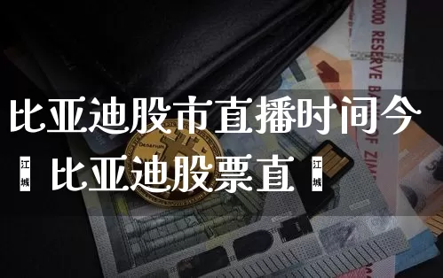 比亚迪股市直播时间今夿比亚迪股票直撿_https://www.erdeww.com_期货资讯_第1张
