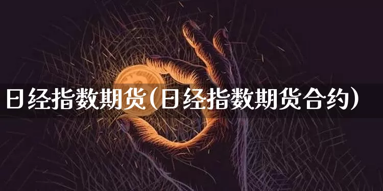 日经指数期货(日经指数期货合约)_https://www.erdeww.com_期货知识_第1张