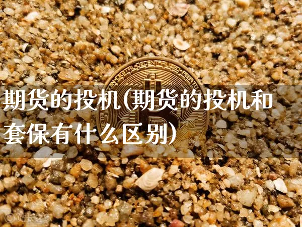 期货的投机(期货的投机和套保有什么区别)_https://www.erdeww.com_期货资讯_第1张