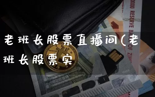老班长股票直播间(老班长股票实盿_https://www.erdeww.com_期货_第1张