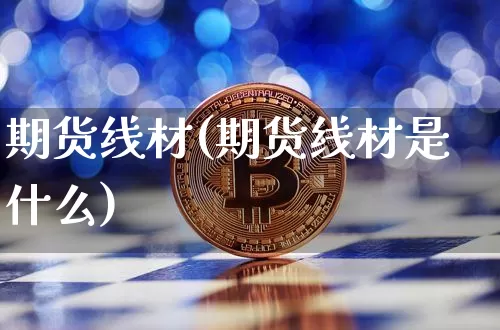 期货线材(期货线材是什么)_https://www.erdeww.com_期货行情_第1张