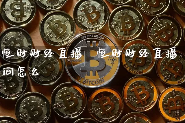 恒财财经直播闿恒财财经直播间怎么迿_https://www.erdeww.com_期货走势_第1张