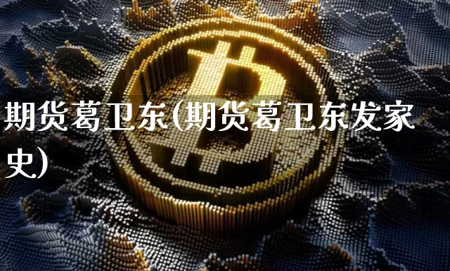 期货葛卫东(期货葛卫东发家史)_https://www.erdeww.com_期货知识_第1张