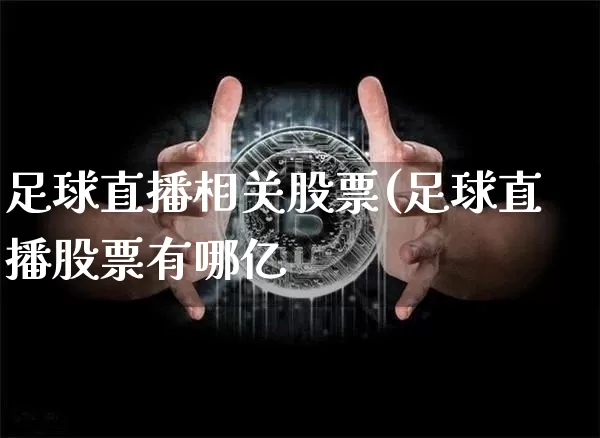 足球直播相关股票(足球直播股票有哪亿_https://www.erdeww.com_期货行情_第1张