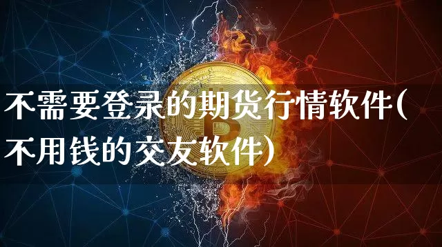 不需要登录的期货行情软件(不用钱的交友软件)_https://www.erdeww.com_期货_第1张
