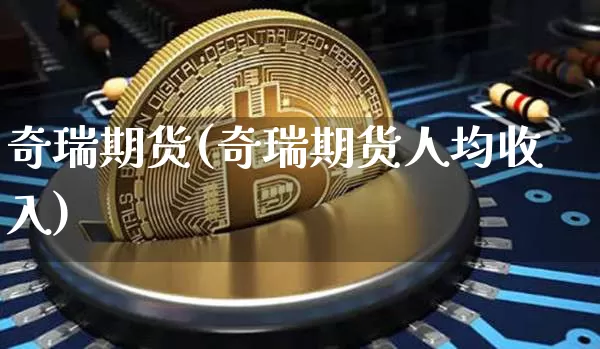奇瑞期货(奇瑞期货人均收入)_https://www.erdeww.com_期货行情_第1张