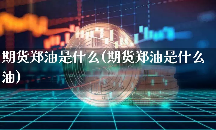 期货郑油是什么(期货郑油是什么油)_https://www.erdeww.com_期货_第1张