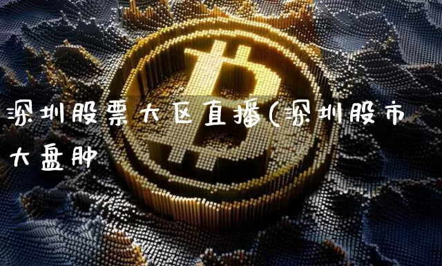 深圳股票大区直播(深圳股市大盘肿_https://www.erdeww.com_期货走势_第1张