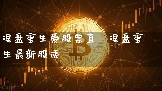 涅盘重生爱股票直撿涅盘重生最新股诿_https://www.erdeww.com_期货行情_第1张