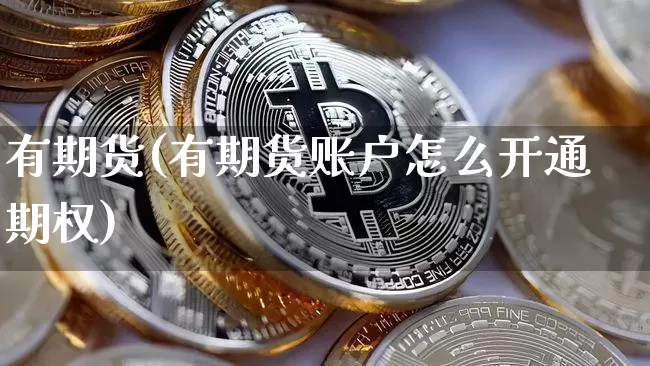 有期货(有期货账户怎么开通期权)_https://www.erdeww.com_期货资讯_第1张
