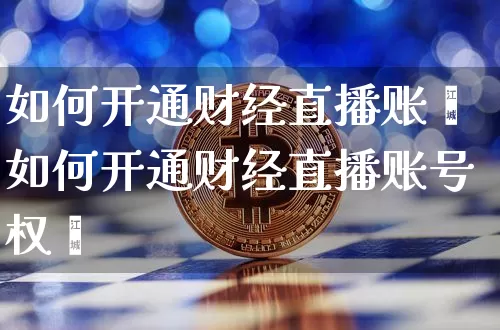 如何开通财经直播账叿如何开通财经直播账号权陿_https://www.erdeww.com_期货走势_第1张