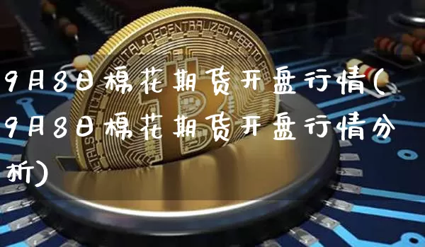 9月8日棉花期货开盘行情(9月8日棉花期货开盘行情分析)_https://www.erdeww.com_期货_第1张