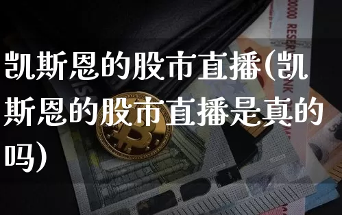 凯斯恩的股市直播(凯斯恩的股市直播是真的吗)_https://www.erdeww.com_期货_第1张