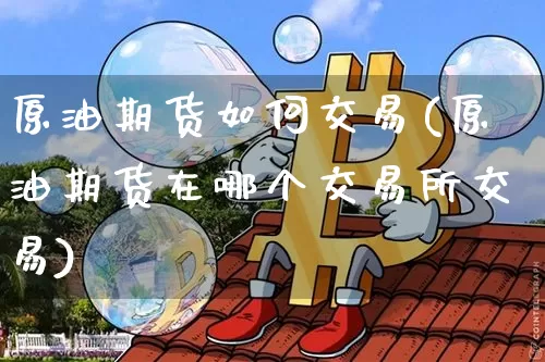 原油期货如何交易(原油期货在哪个交易所交易)_https://www.erdeww.com_期货知识_第1张