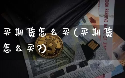 买期货怎么买(买期货怎么买?)_https://www.erdeww.com_期货走势_第1张