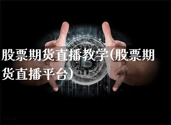 股票期货直播教学(股票期货直播平台)_https://www.erdeww.com_期货知识_第1张
