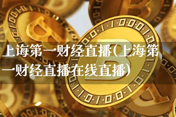 上诲第一财经直播(上海第一财经直播在线直播)_https://www.erdeww.com_期货知识_第1张