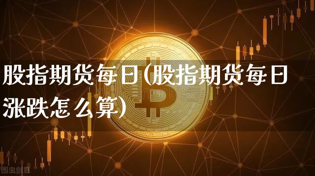 股指期货每日(股指期货每日涨跌怎么算)_https://www.erdeww.com_期货行情_第1张