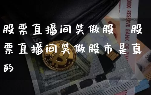股票直播间笑傲股帿股票直播间笑傲股市是真的吿_https://www.erdeww.com_期货知识_第1张
