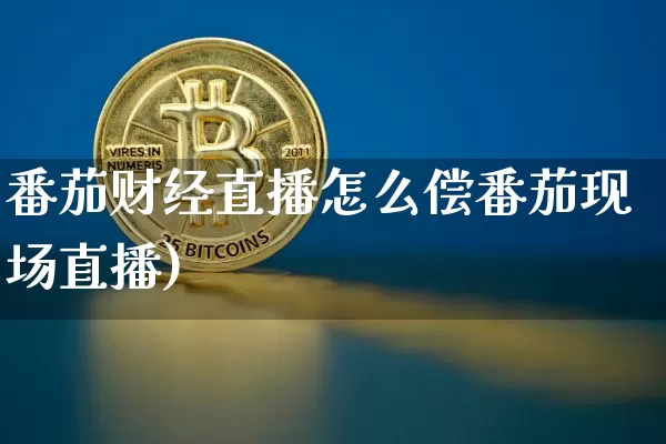 番茄财经直播怎么偿番茄现场直播)_https://www.erdeww.com_期货行情_第1张
