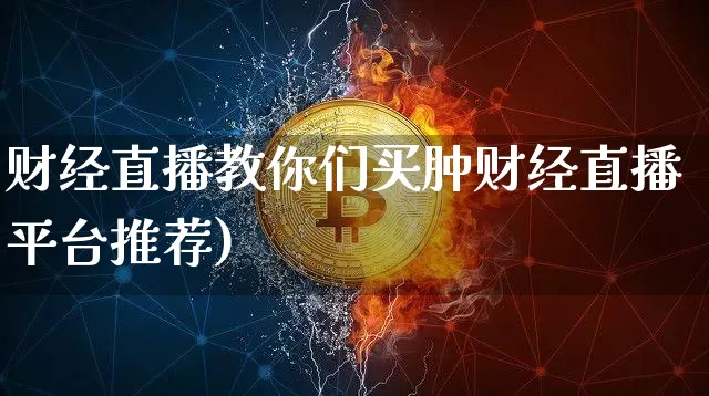 财经直播教你们买肿财经直播平台推荐)_https://www.erdeww.com_期货行情_第1张