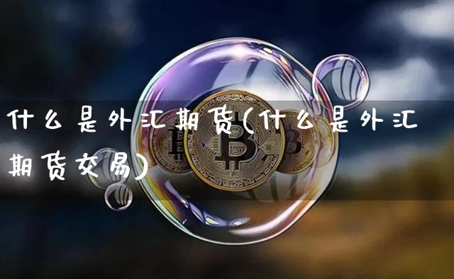 什么是外汇期货(什么是外汇期货交易)_https://www.erdeww.com_期货走势_第1张