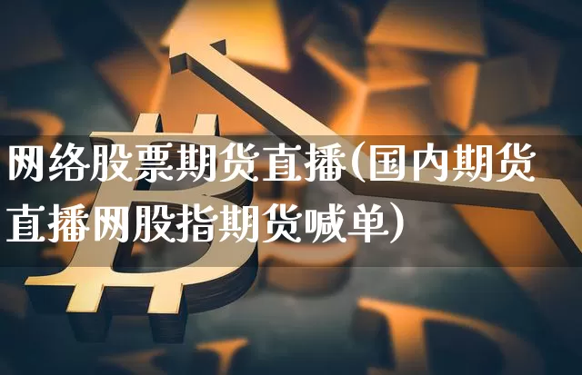 网络股票期货直播(国内期货直播网股指期货喊单)_https://www.erdeww.com_期货行情_第1张