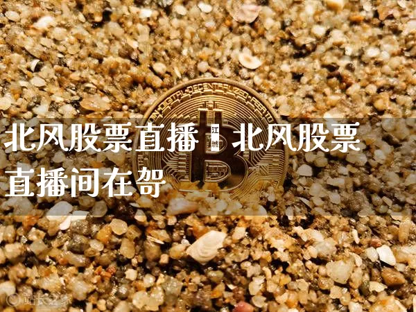 北风股票直播闿北风股票直播间在哿_https://www.erdeww.com_期货行情_第1张