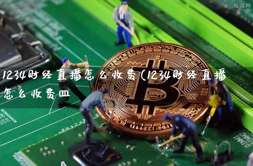 1234财经直播怎么收费(1234财经直播怎么收费皿_https://www.erdeww.com_期货_第1张