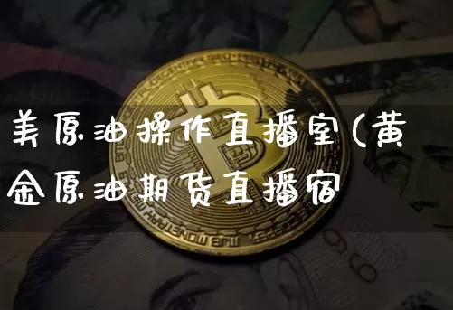 美原油操作直播室(黄金原油期货直播宿_https://www.erdeww.com_期货_第1张
